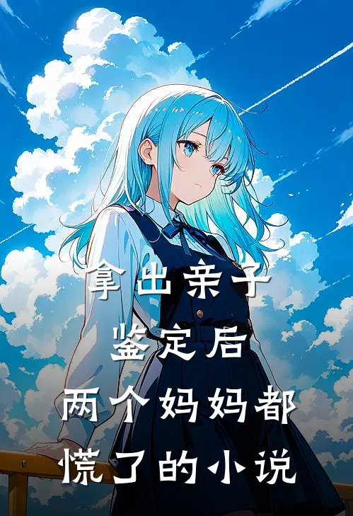 拿出亲子鉴定后，两个妈妈都慌了的小说