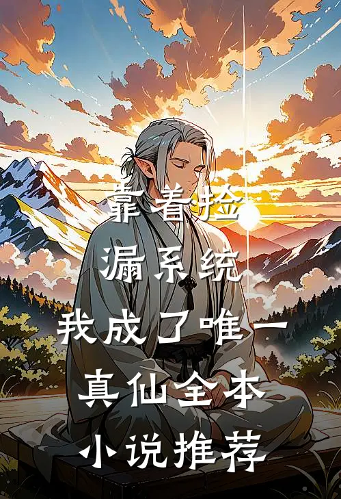 靠着捡漏系统，我成了唯一真仙全本小说推荐