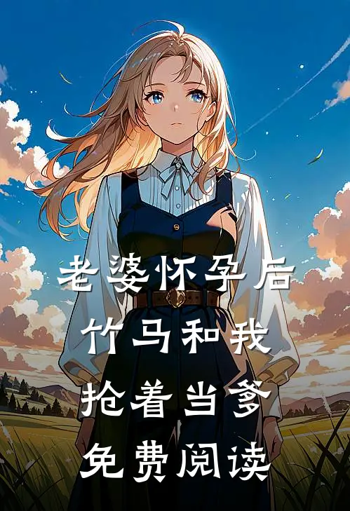 老婆怀孕后，竹马和我抢着当爹免费阅读