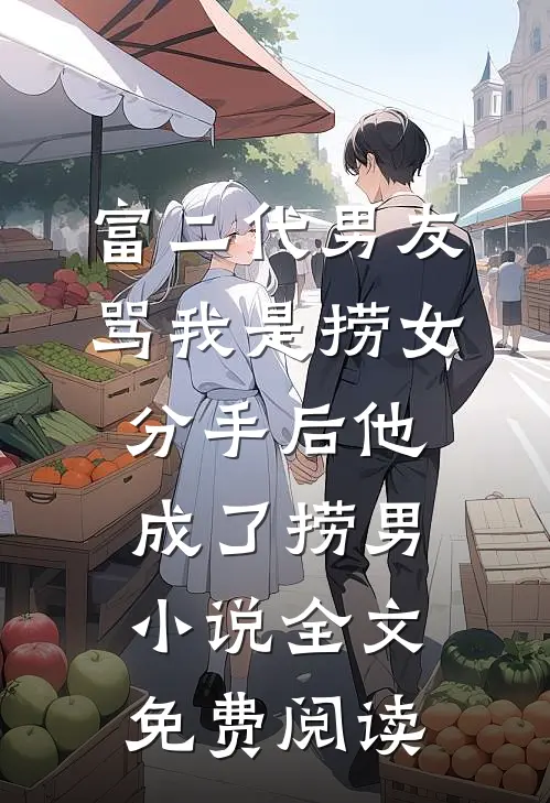 富二代男友骂我是捞女，分手后他成了捞男小说全文免费阅读