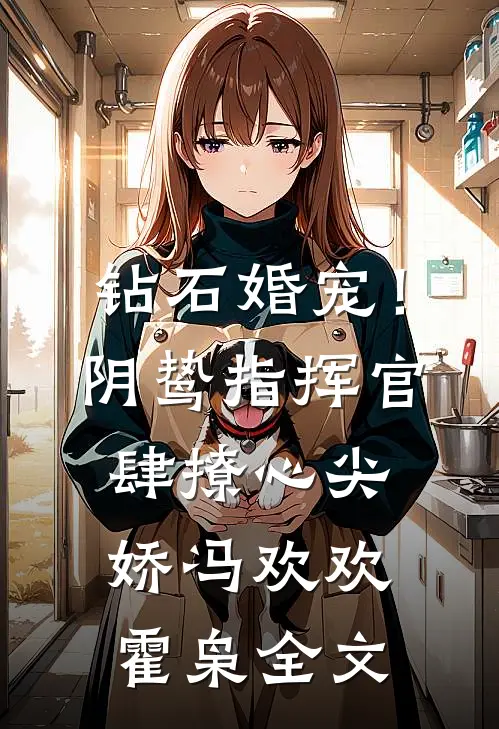 钻石婚宠！阴鸷指挥官肆撩心尖娇冯欢欢霍枭全文
