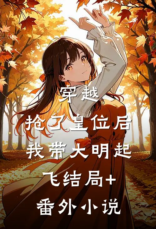 穿越：抢了皇位后，我带大明起飞结局+番外小说
