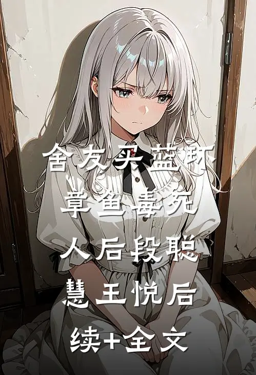 舍友买蓝环章鱼毒死人后段聪慧王悦后续+全文