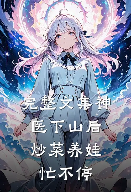 完整文集神医下山后，炒菜养娃忙不停