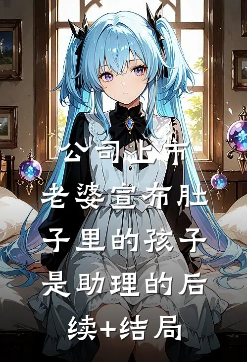 公司上市，老婆宣布肚子里的孩子是助理的后续+结局