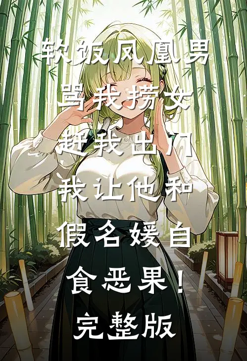 软饭凤凰男骂我捞女赶我出门，我让他和假名媛自食恶果！完整版