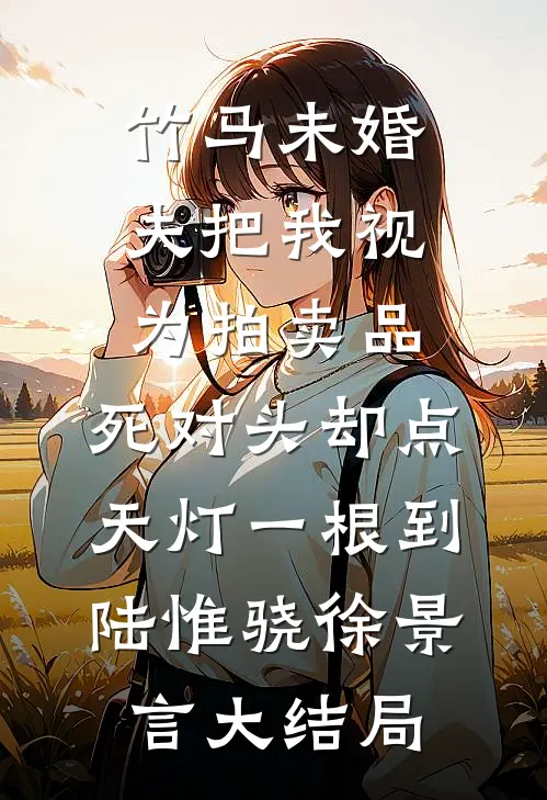 竹马未婚夫把我视为拍卖品，死对头却点天灯一根到陆惟骁徐景言大结局