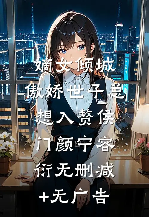 嫡女倾城，傲娇世子总想入赘侯门颜宁容衍无删减+无广告