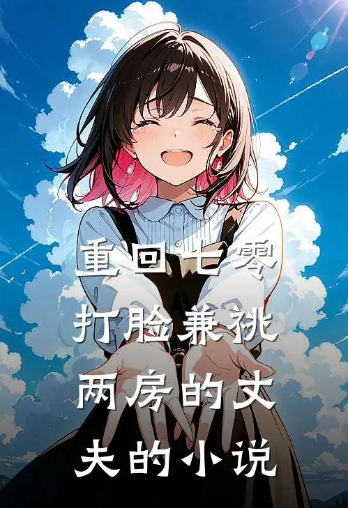 重回七零，打脸兼祧两房的丈夫的小说
