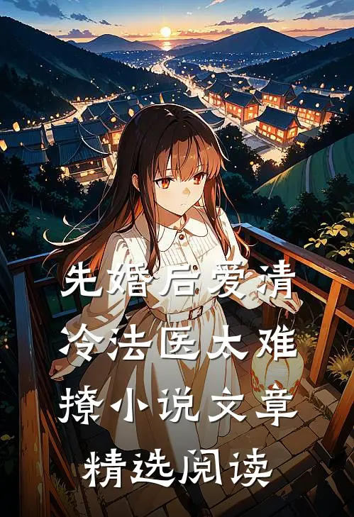 先婚后爱清冷法医太难撩小说文章精选阅读