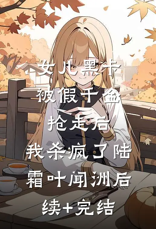 女儿黑卡被假千金抢走后，我杀疯了陆霜叶闻洲后续+完结