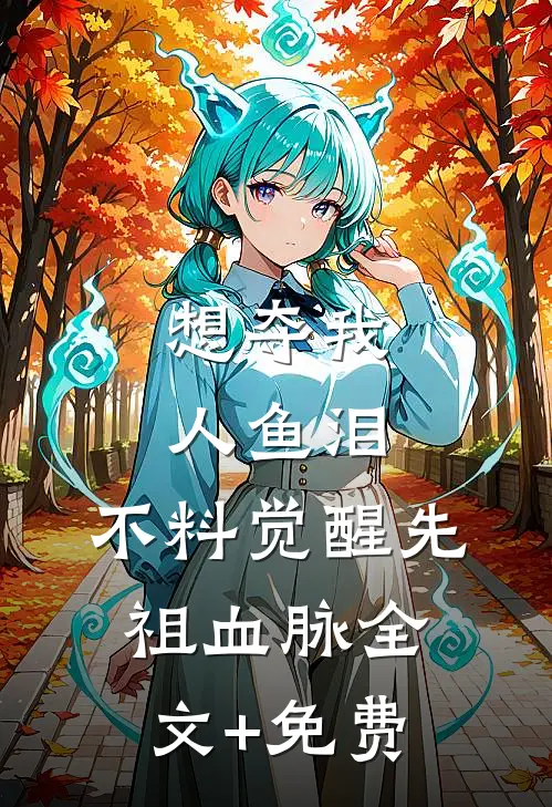 想夺我人鱼泪，不料觉醒先祖血脉全文+免费