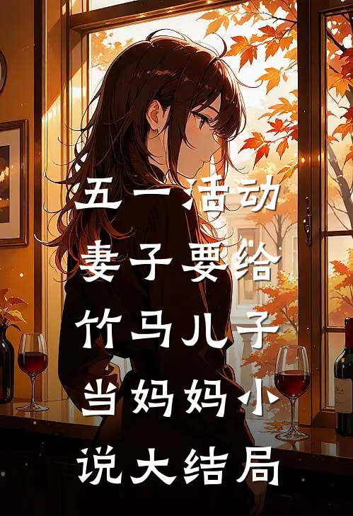 五一活动，妻子要给竹马儿子当妈妈小说大结局