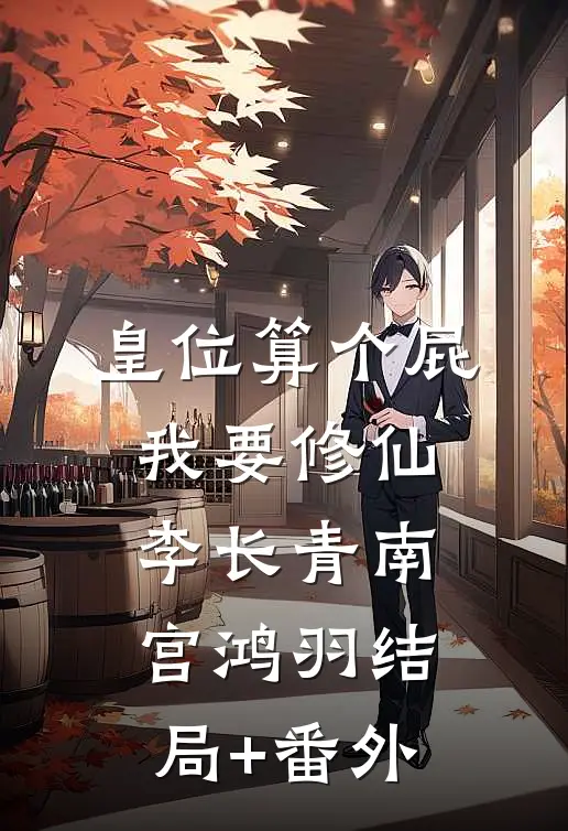 皇位算个屁，我要修仙李长青南宫鸿羽结局+番外