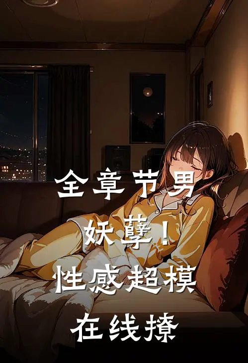 全章节男妖孽！性感超模在线撩