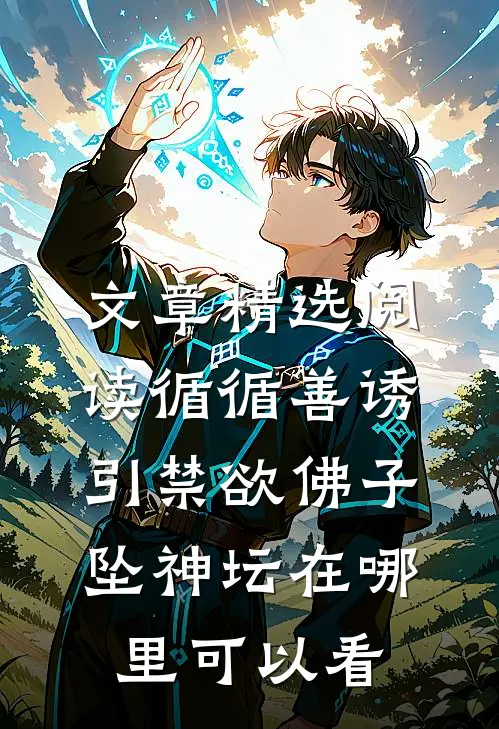 文章精选阅读循循善诱,引禁欲佛子坠神坛在哪里可以看