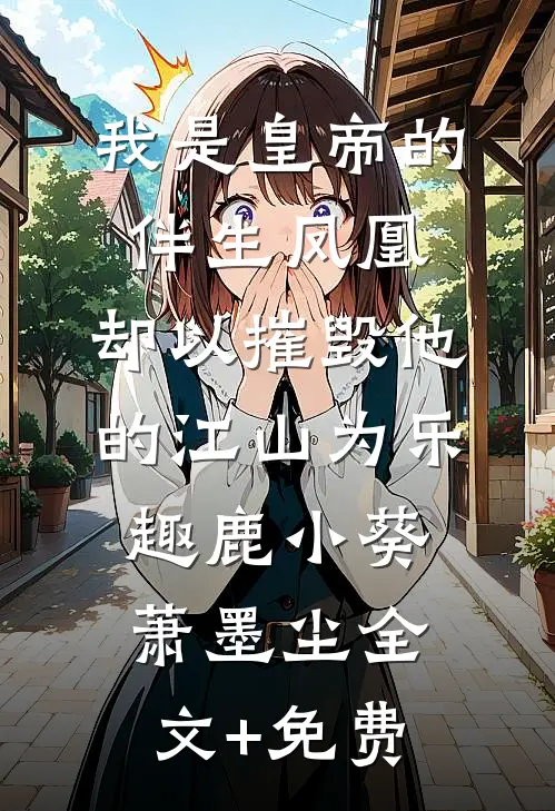 我是皇帝的伴生凤凰，却以摧毁他的江山为乐趣鹿小葵萧墨尘全文+免费