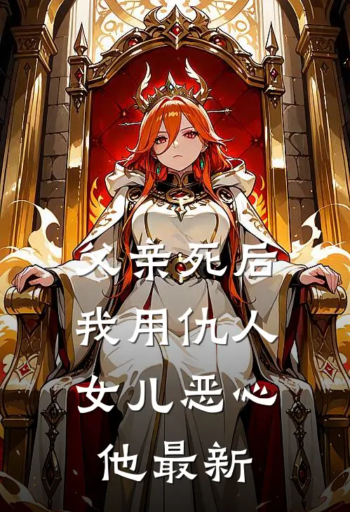 父亲死后，我用仇人女儿恶心他最新