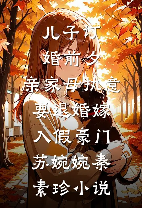儿子订婚前夕，亲家母执意要退婚嫁入假豪门苏婉婉秦素珍小说