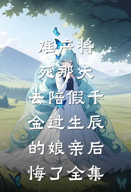 难产将死那天，去陪假千金过生辰的娘亲后悔了全集