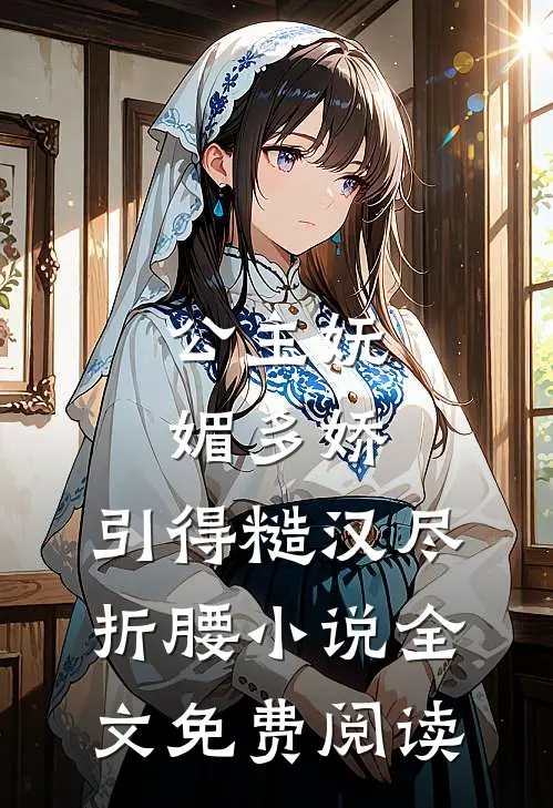 公主妩媚多娇，引得糙汉尽折腰小说全文免费阅读