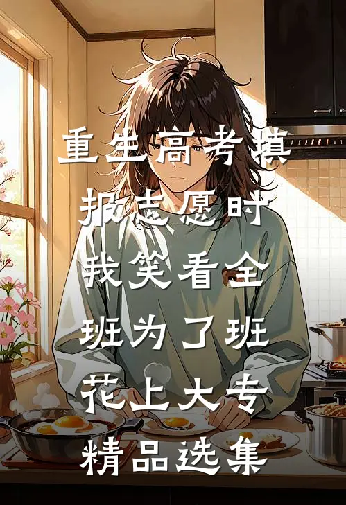 重生高考填报志愿时，我笑看全班为了班花上大专精品选集