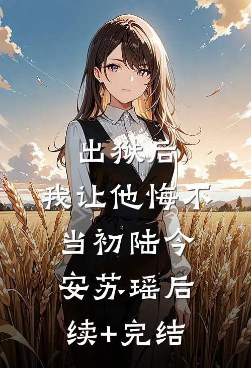 出狱后，我让他悔不当初陆今安苏瑶后续+完结
