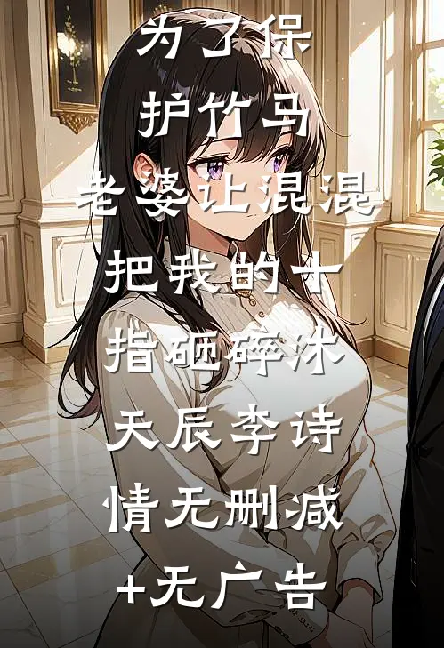 为了保护竹马，老婆让混混把我的十指砸碎沐天辰李诗情无删减+无广告