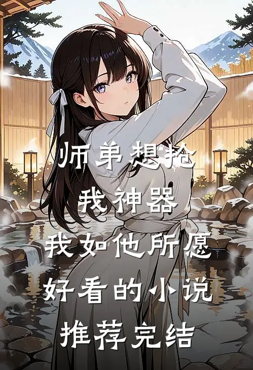 师弟想抢我神器，我如他所愿好看的小说推荐完结