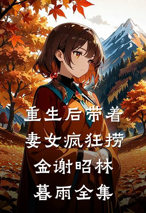 重生后带着妻女疯狂捞金谢昭林暮雨 全集
