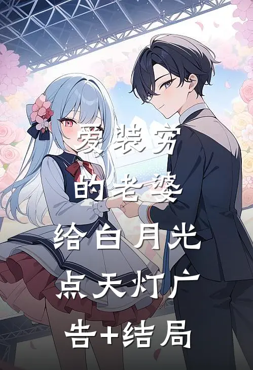 爱装穷的老婆，给白月光点天灯广告+结局