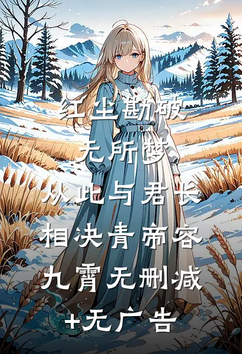 红尘勘破无所梦，从此与君长相决青帝容九霄无删减+无广告