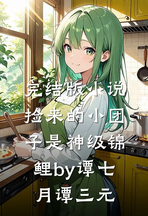 完结版小说捡来的小团子是神级锦鲤by谭七月谭三元