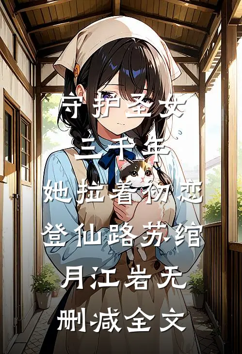 守护圣女三千年，她拉着初恋登仙路苏绾月江岩无删减全文