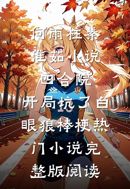 何雨柱秦淮茹小说四合院：开局坑了白眼狼棒梗热门小说完整版阅读
