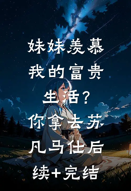 妹妹羡慕我的富贵生活？你拿去苏凡马仕后续+完结