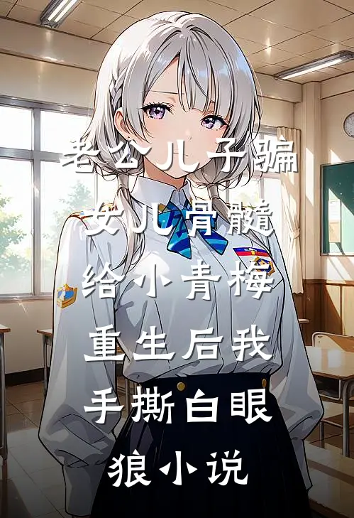 老公儿子骗女儿骨髓给小青梅，重生后我手撕白眼狼小说