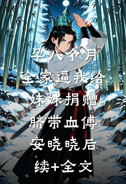 孕八个月，全家逼我给妹妹捐赠脐带血傅安晓晓后续+全文