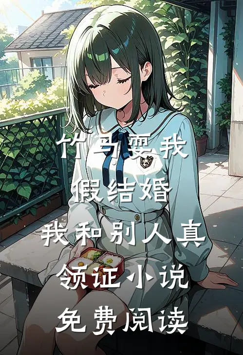 竹马耍我假结婚，我和别人真领证小说免费阅读
