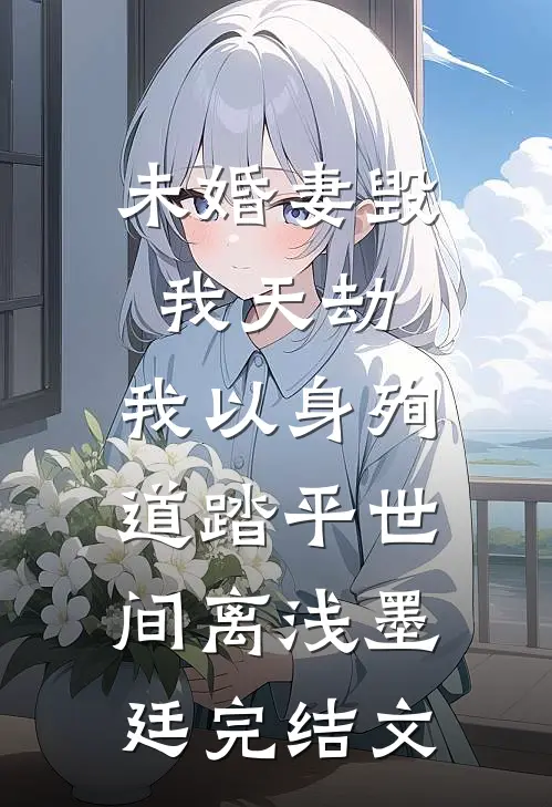未婚妻毁我天劫，我以身殉道踏平世间离浅墨廷完结文