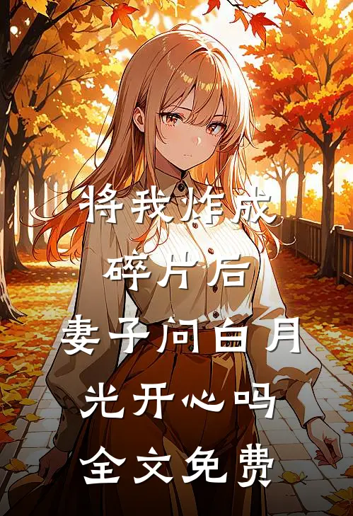 将我炸成碎片后，妻子问白月光开心吗全文免费