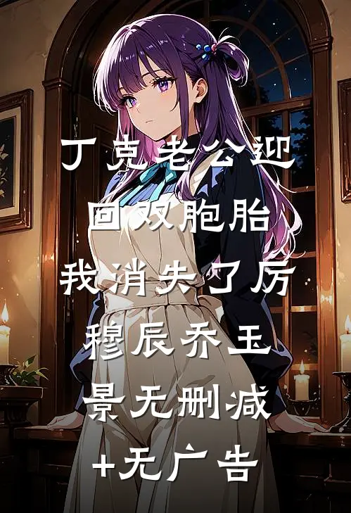丁克老公迎回双胞胎，我消失了厉穆辰乔玉景无删减+无广告