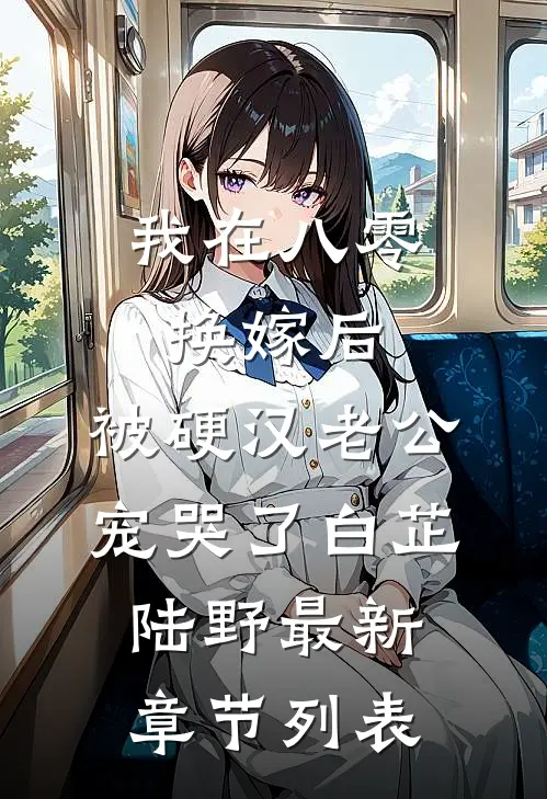 我在八零换嫁后，被硬汉老公宠哭了白芷陆野最新章节列表