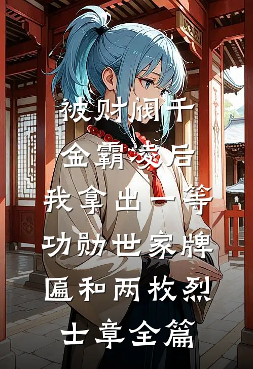 被财阀千金霸凌后，我拿出一等功勋世家牌匾和两枚烈士章全篇