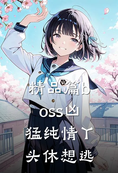 精品篇boss凶猛纯情丫头休想逃