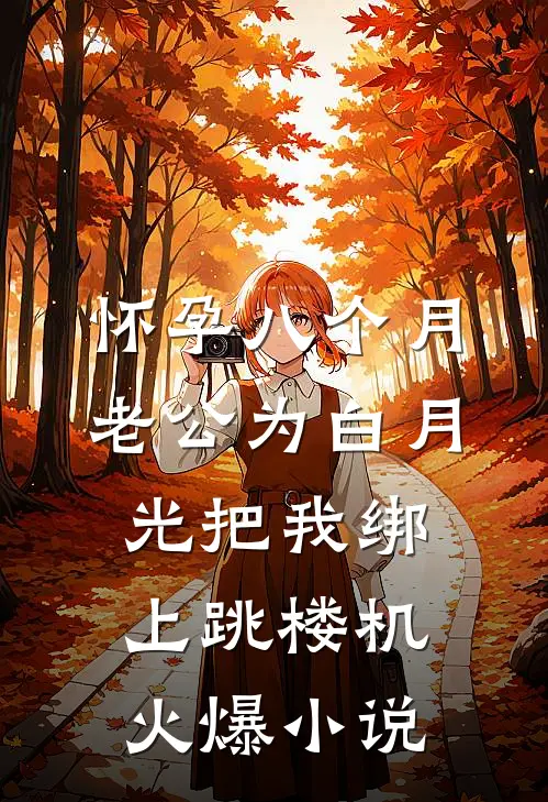 怀孕八个月，老公为白月光把我绑上跳楼机火爆小说