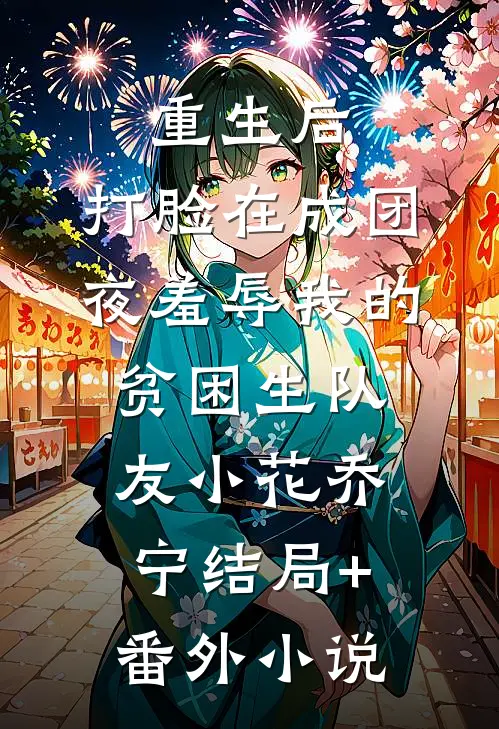重生后，打脸在成团夜羞辱我的贫困生队友小花乔宁结局+番外小说