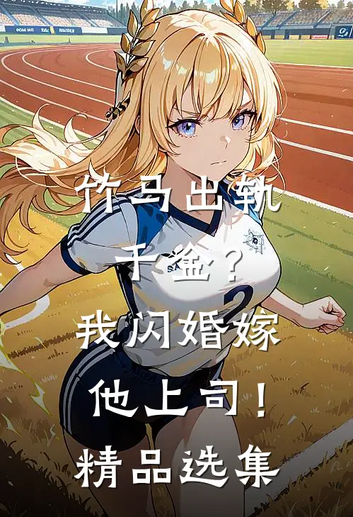 竹马出轨千金？我闪婚嫁他上司！精品选集