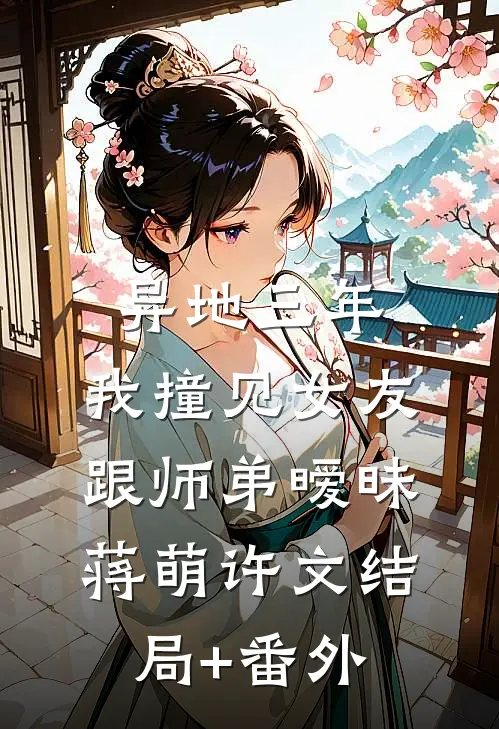 异地三年，我撞见女友跟师弟暧昧蒋萌许文结局+番外