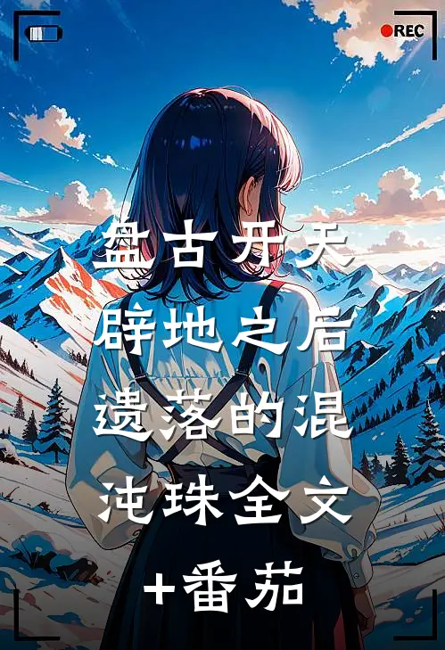 盘古开天辟地之后：遗落的混沌珠全文+番茄